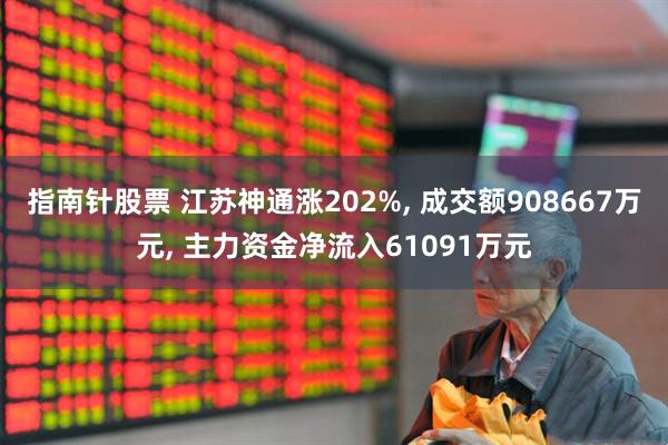 指南针股票 江苏神通涨202%, 成交额908667万元, 主力资金净流入61091万元