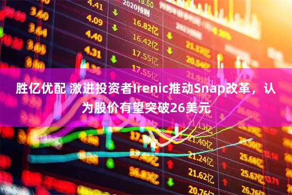 胜亿优配 激进投资者Irenic推动Snap改革，认为股价有望突破26美元